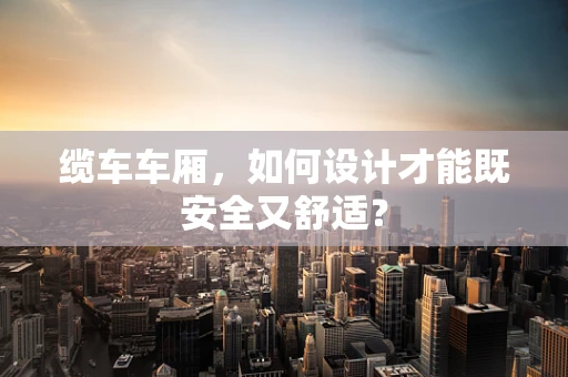 缆车车厢，如何设计才能既安全又舒适？