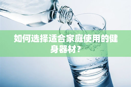如何选择适合家庭使用的健身器材？