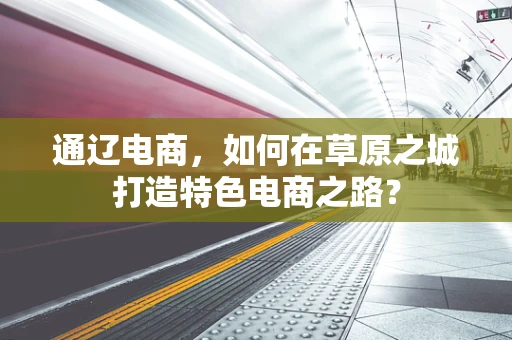 通辽电商，如何在草原之城打造特色电商之路？