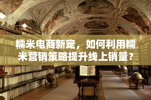 糯米电商新宠，如何利用糯米营销策略提升线上销量？