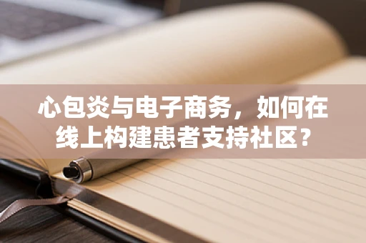 心包炎与电子商务，如何在线上构建患者支持社区？