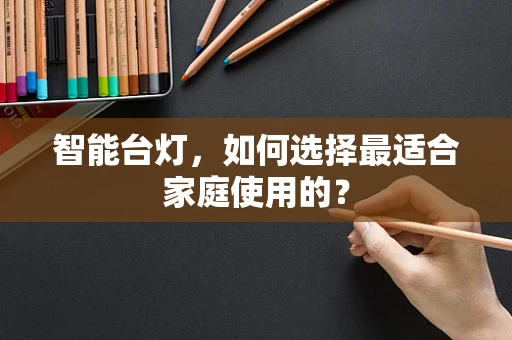 智能台灯，如何选择最适合家庭使用的？