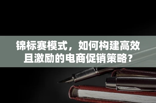 锦标赛模式，如何构建高效且激励的电商促销策略？