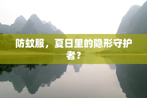 防蚊服，夏日里的隐形守护者？