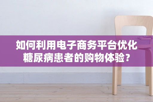 如何利用电子商务平台优化糖尿病患者的购物体验？