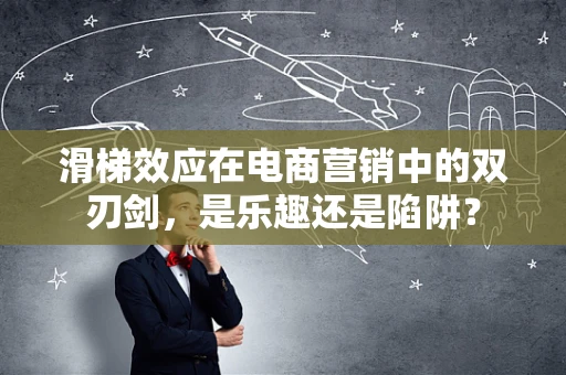 滑梯效应在电商营销中的双刃剑，是乐趣还是陷阱？