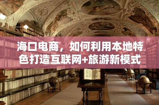 海口电商，如何利用本地特色打造互联网+旅游新模式？