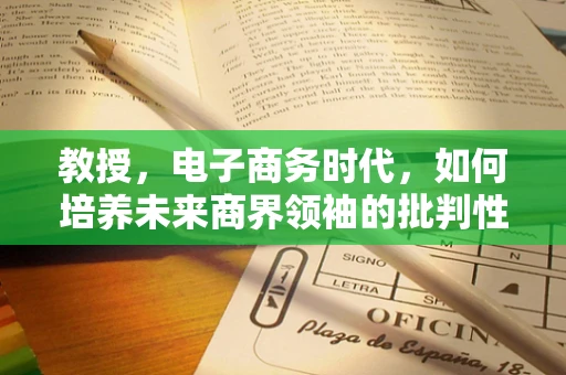 教授，电子商务时代，如何培养未来商界领袖的批判性思维？