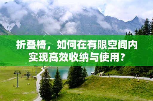 折叠椅，如何在有限空间内实现高效收纳与使用？