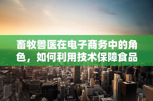 畜牧兽医在电子商务中的角色，如何利用技术保障食品安全与提升养殖效率？