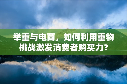 举重与电商，如何利用重物挑战激发消费者购买力？