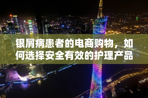 银屑病患者的电商购物，如何选择安全有效的护理产品？