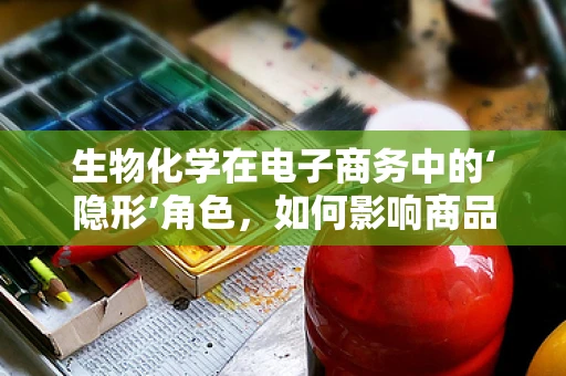 生物化学在电子商务中的‘隐形’角色，如何影响商品描述与消费者信任？