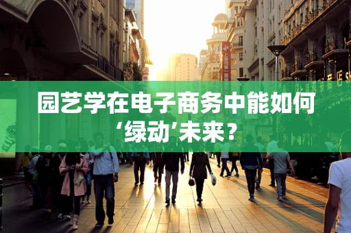 园艺学在电子商务中能如何‘绿动’未来？