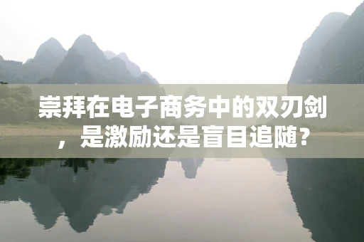 崇拜在电子商务中的双刃剑，是激励还是盲目追随？