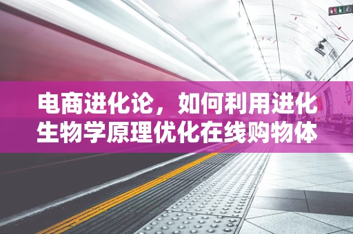 电商进化论，如何利用进化生物学原理优化在线购物体验？
