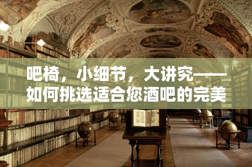 吧椅，小细节，大讲究——如何挑选适合您酒吧的完美吧椅？