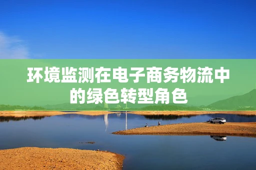 环境监测在电子商务物流中的绿色转型角色