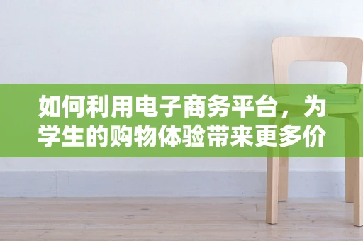 如何利用电子商务平台，为学生的购物体验带来更多价值？