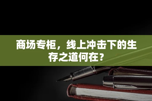 商场专柜，线上冲击下的生存之道何在？
