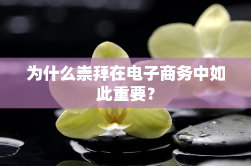 为什么崇拜在电子商务中如此重要？
