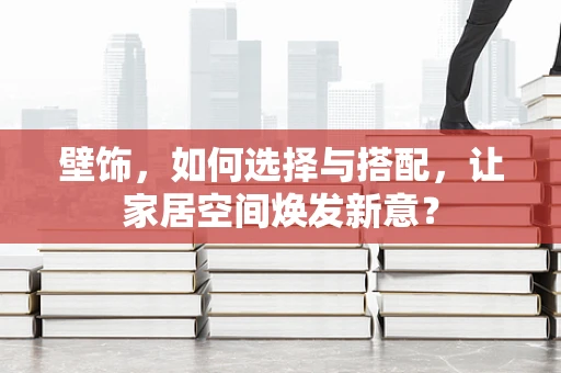 壁饰，如何选择与搭配，让家居空间焕发新意？