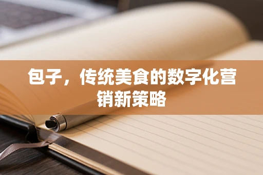 包子，传统美食的数字化营销新策略