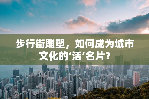 步行街雕塑，如何成为城市文化的‘活’名片？