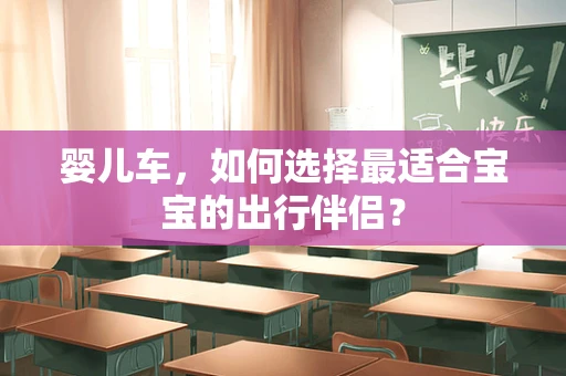 婴儿车，如何选择最适合宝宝的出行伴侣？
