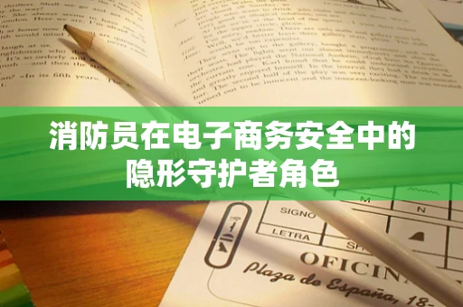 消防员在电子商务安全中的隐形守护者角色