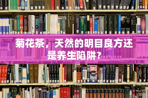 菊花茶，天然的明目良方还是养生陷阱？