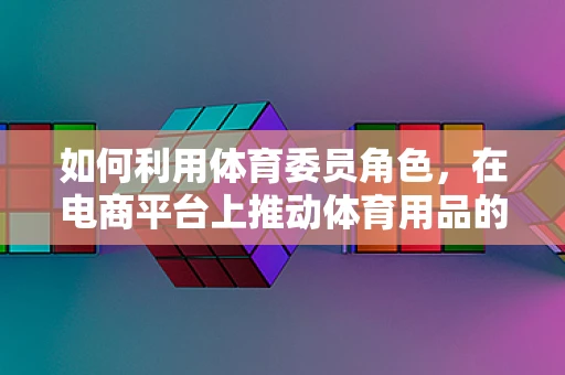 如何利用体育委员角色，在电商平台上推动体育用品的销量？