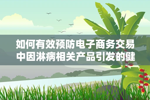如何有效预防电子商务交易中因淋病相关产品引发的健康风险？