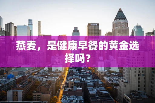 燕麦，是健康早餐的黄金选择吗？