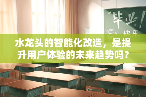 水龙头的智能化改造，是提升用户体验的未来趋势吗？