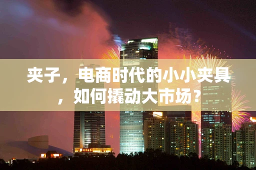 夹子，电商时代的小小夹具，如何撬动大市场？