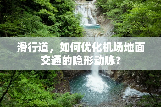 滑行道，如何优化机场地面交通的隐形动脉？