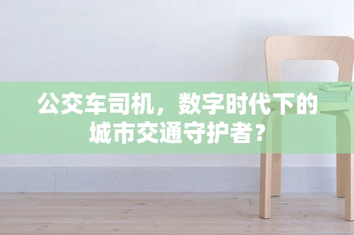 公交车司机，数字时代下的城市交通守护者？