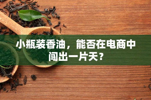 小瓶装香油，能否在电商中闯出一片天？