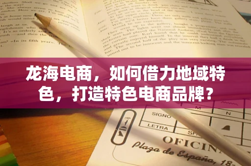 龙海电商，如何借力地域特色，打造特色电商品牌？