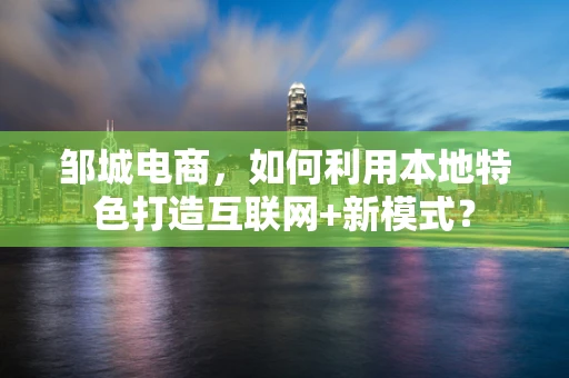 邹城电商，如何利用本地特色打造互联网+新模式？