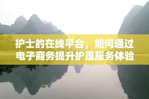 护士的在线平台，如何通过电子商务提升护理服务体验？