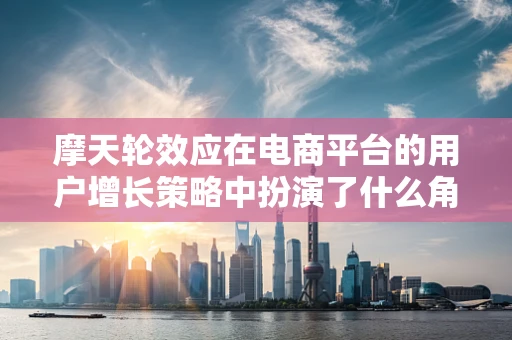 摩天轮效应在电商平台的用户增长策略中扮演了什么角色？