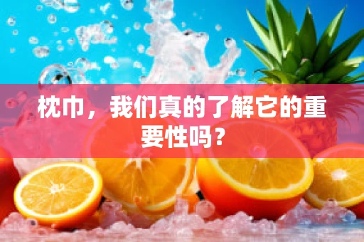枕巾，我们真的了解它的重要性吗？