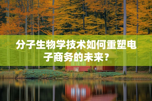 分子生物学技术如何重塑电子商务的未来？