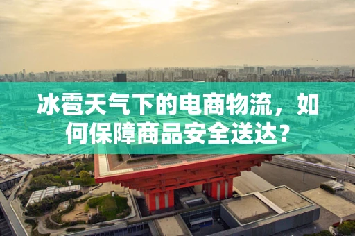 冰雹天气下的电商物流，如何保障商品安全送达？