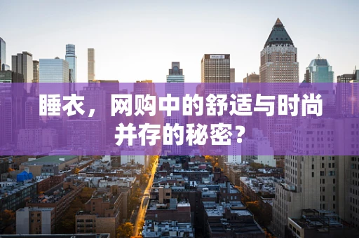 睡衣，网购中的舒适与时尚并存的秘密？