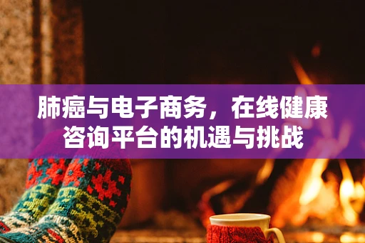 肺癌与电子商务，在线健康咨询平台的机遇与挑战
