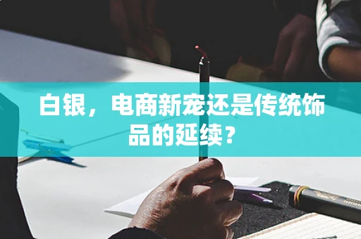 白银，电商新宠还是传统饰品的延续？