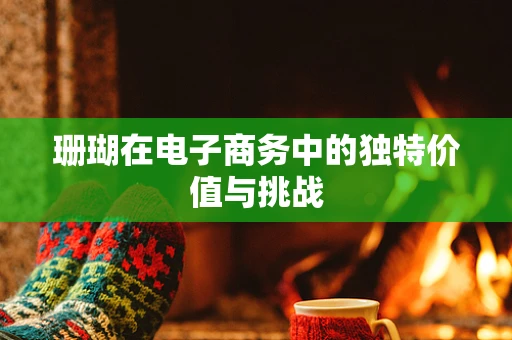 珊瑚在电子商务中的独特价值与挑战